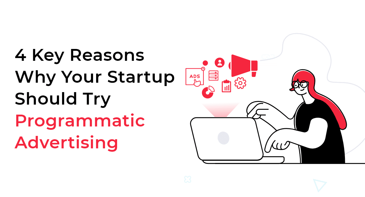 4 Key Reasons Why Your Startup Should Try Programmatic Advertising