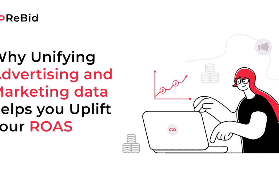 Why Unifying Advertising and Marketing data helps you Uplift your ROAS (Return on Ad Spend)